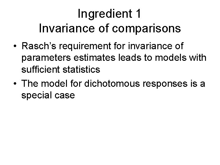 Ingredient 1 Invariance of comparisons • Rasch’s requirement for invariance of parameters estimates leads