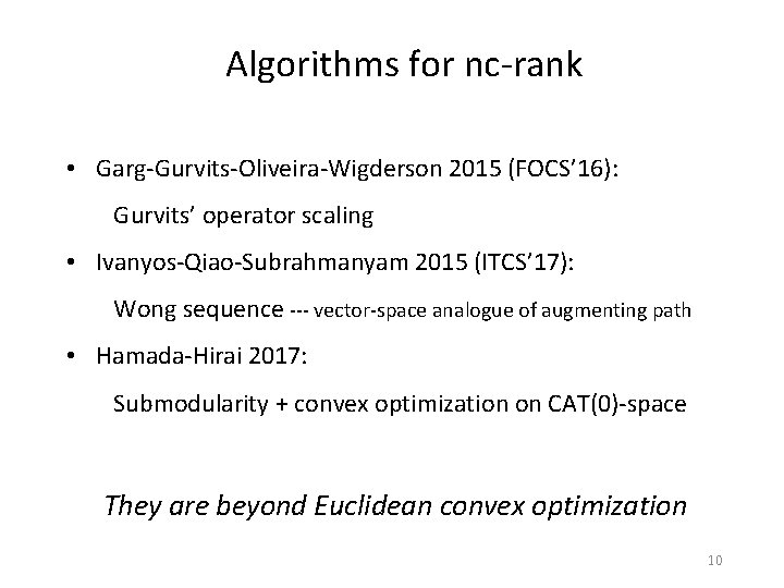 Algorithms for nc-rank • Garg-Gurvits-Oliveira-Wigderson 2015 (FOCS’ 16): Gurvits’ operator scaling • Ivanyos-Qiao-Subrahmanyam 2015