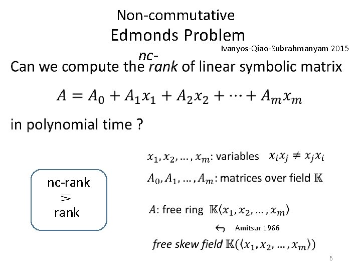 Non-commutative Edmonds Problem nc- Ivanyos-Qiao-Subrahmanyam 2015 nc-rank Amitsur 1966 6 