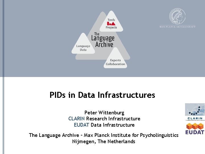 PIDs in Data Infrastructures Peter Wittenburg CLARIN Research Infrastructure EUDAT Data Infrastructure The Language