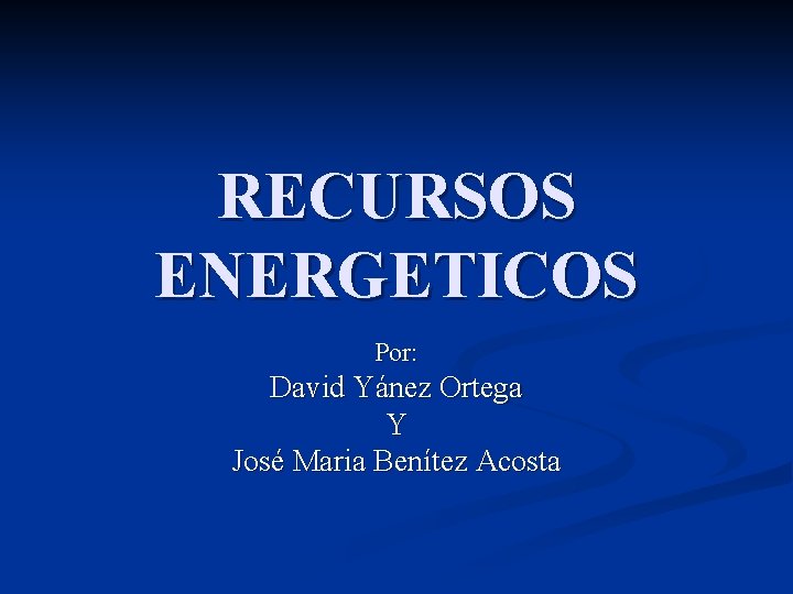 RECURSOS ENERGETICOS Por: David Yánez Ortega Y José Maria Benítez Acosta 