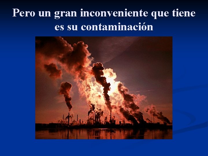 Pero un gran inconveniente que tiene es su contaminación 