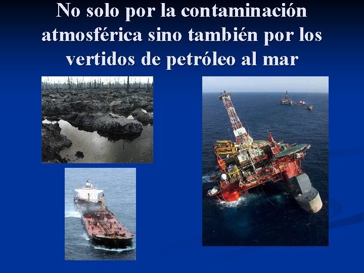 No solo por la contaminación atmosférica sino también por los vertidos de petróleo al