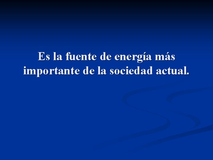 Es la fuente de energía más importante de la sociedad actual. 