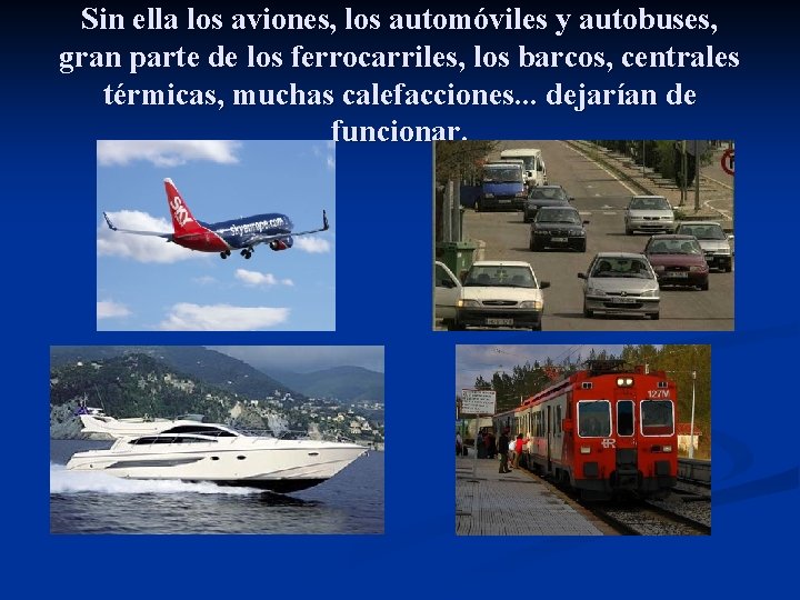 Sin ella los aviones, los automóviles y autobuses, gran parte de los ferrocarriles, los