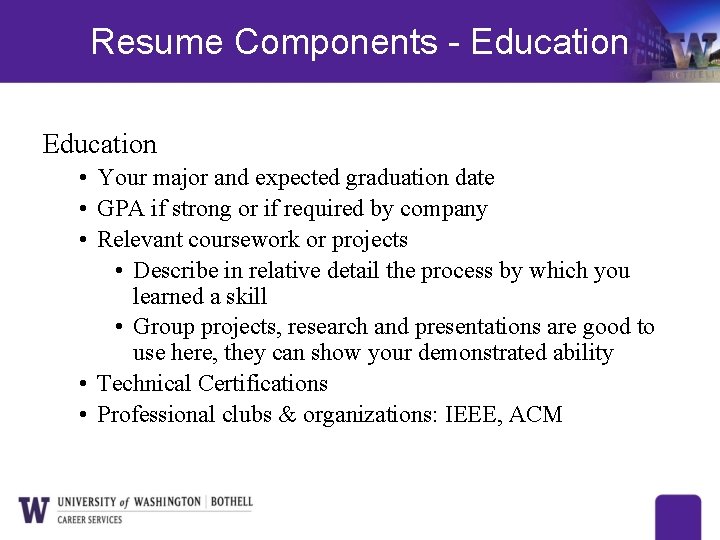 Resume Components - Education • Your major and expected graduation date • GPA if