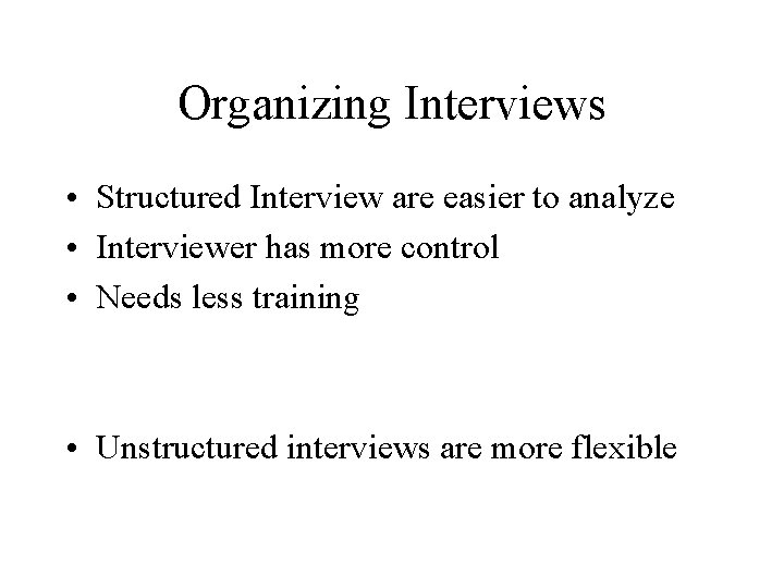 Organizing Interviews • Structured Interview are easier to analyze • Interviewer has more control