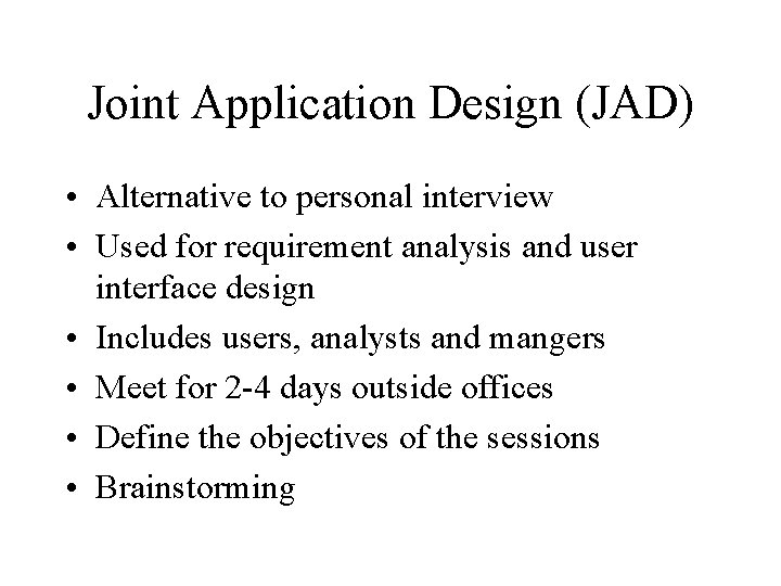 Joint Application Design (JAD) • Alternative to personal interview • Used for requirement analysis