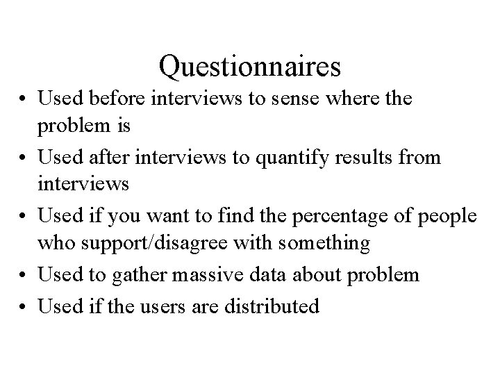 Questionnaires • Used before interviews to sense where the problem is • Used after