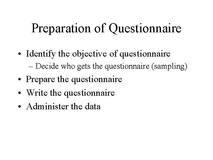 Preparation of Questionnaire • Identify the objective of questionnaire – Decide who gets the