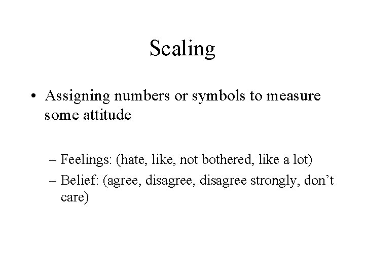 Scaling • Assigning numbers or symbols to measure some attitude – Feelings: (hate, like,