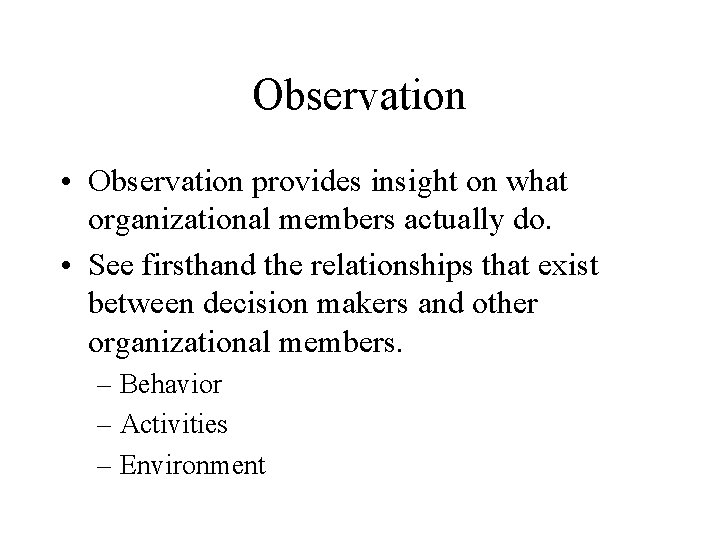 Observation • Observation provides insight on what organizational members actually do. • See firsthand
