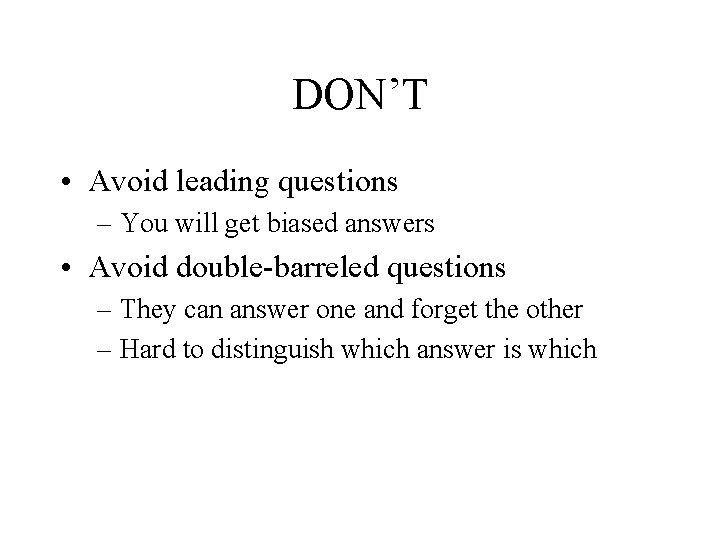 DON’T • Avoid leading questions – You will get biased answers • Avoid double-barreled