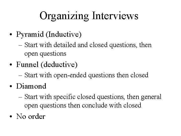 Organizing Interviews • Pyramid (Inductive) – Start with detailed and closed questions, then open