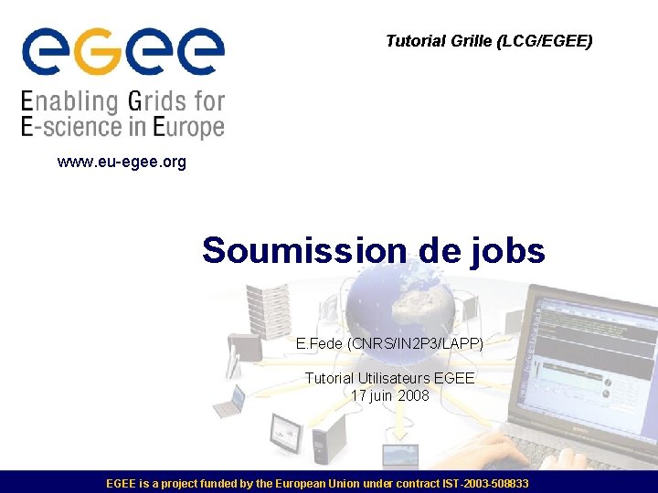 Tutorial Grille (LCG/EGEE) www. eu-egee. org Soumission de jobs E. Fede (CNRS/IN 2 P