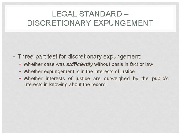 LEGAL STANDARD – DISCRETIONARY EXPUNGEMENT • Three-part test for discretionary expungement: • Whether case