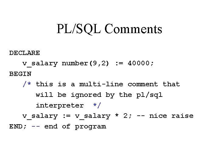 PL/SQL Comments DECLARE v_salary number(9, 2) : = 40000; BEGIN /* this is a