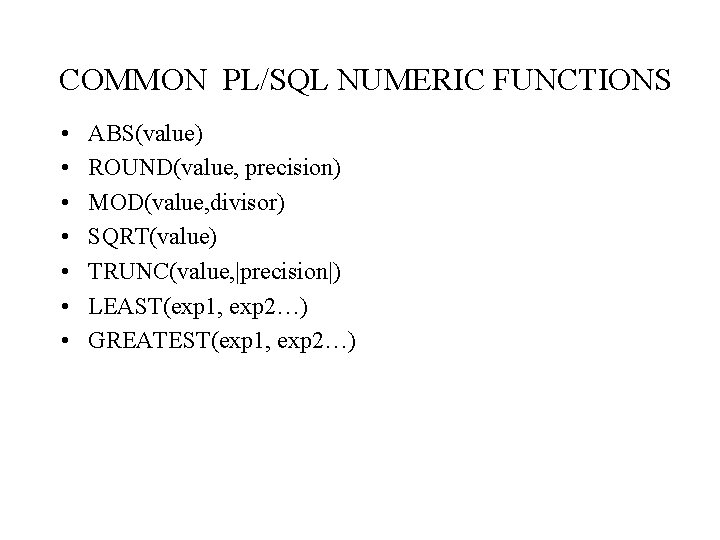 COMMON PL/SQL NUMERIC FUNCTIONS • • ABS(value) ROUND(value, precision) MOD(value, divisor) SQRT(value) TRUNC(value, |precision|)