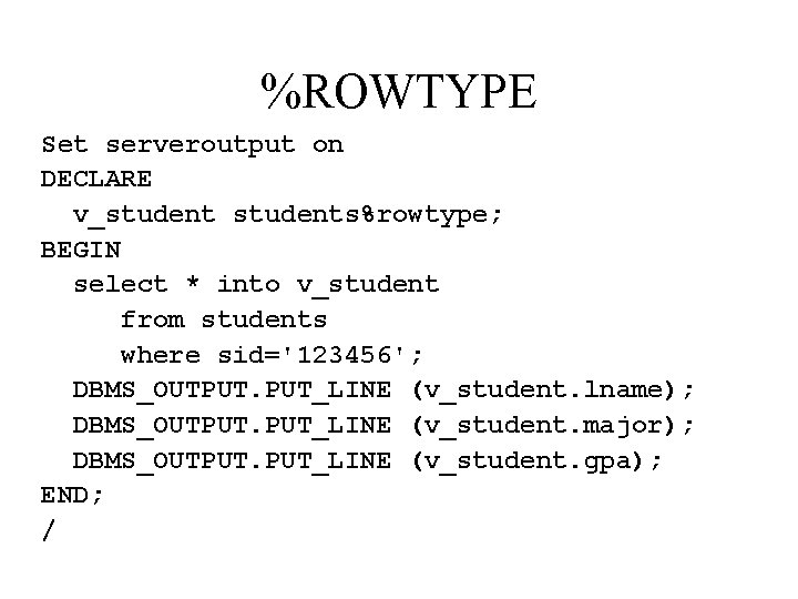 %ROWTYPE Set serveroutput on DECLARE v_students%rowtype; BEGIN select * into v_student from students where