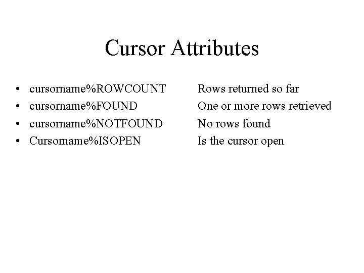 Cursor Attributes • • cursorname%ROWCOUNT cursorname%FOUND cursorname%NOTFOUND Cursorname%ISOPEN Rows returned so far One or