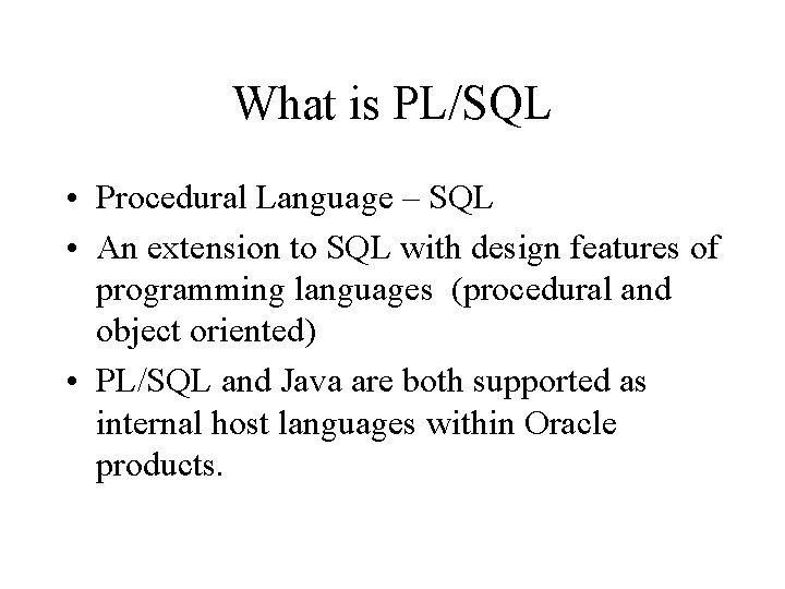 What is PL/SQL • Procedural Language – SQL • An extension to SQL with
