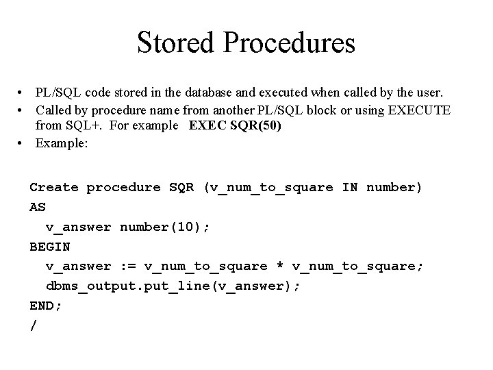 Stored Procedures • PL/SQL code stored in the database and executed when called by