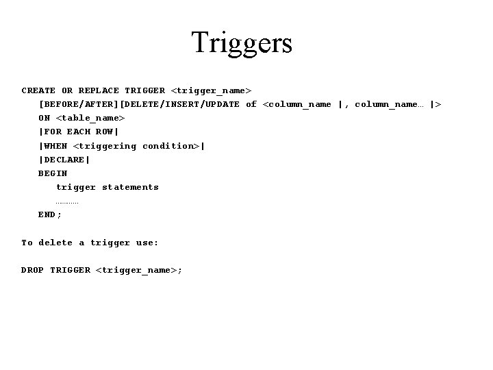 Triggers CREATE OR REPLACE TRIGGER <trigger_name> [BEFORE/AFTER][DELETE/INSERT/UPDATE of <column_name |, column_name… |> ON <table_name>