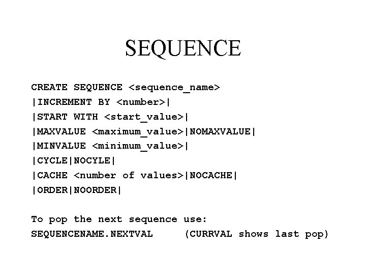 SEQUENCE CREATE SEQUENCE <sequence_name> |INCREMENT BY <number>| |START WITH <start_value>| |MAXVALUE <maximum_value>|NOMAXVALUE| |MINVALUE <minimum_value>|