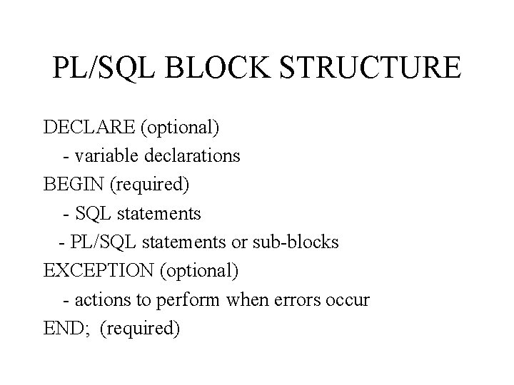 PL/SQL BLOCK STRUCTURE DECLARE (optional) - variable declarations BEGIN (required) - SQL statements -