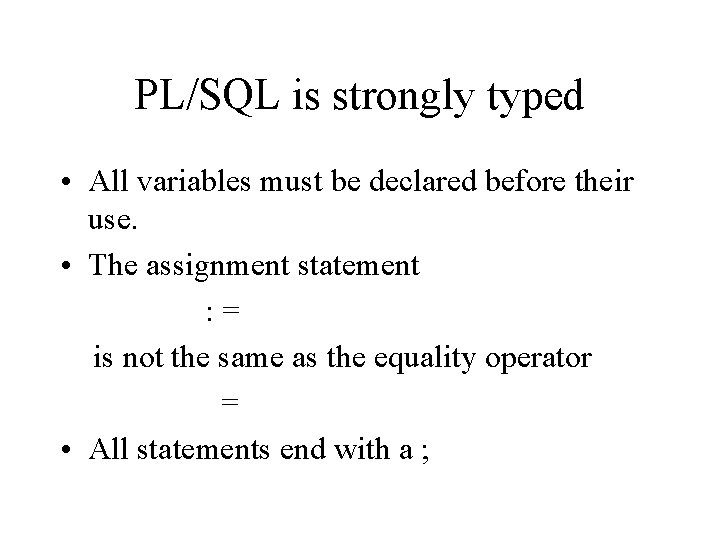 PL/SQL is strongly typed • All variables must be declared before their use. •