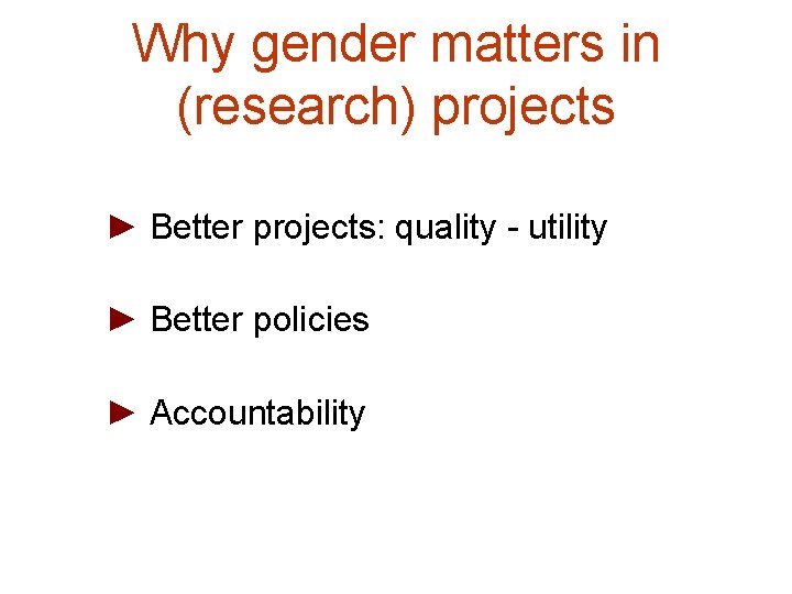 Why gender matters in (research) projects ► Better projects: quality - utility ► Better