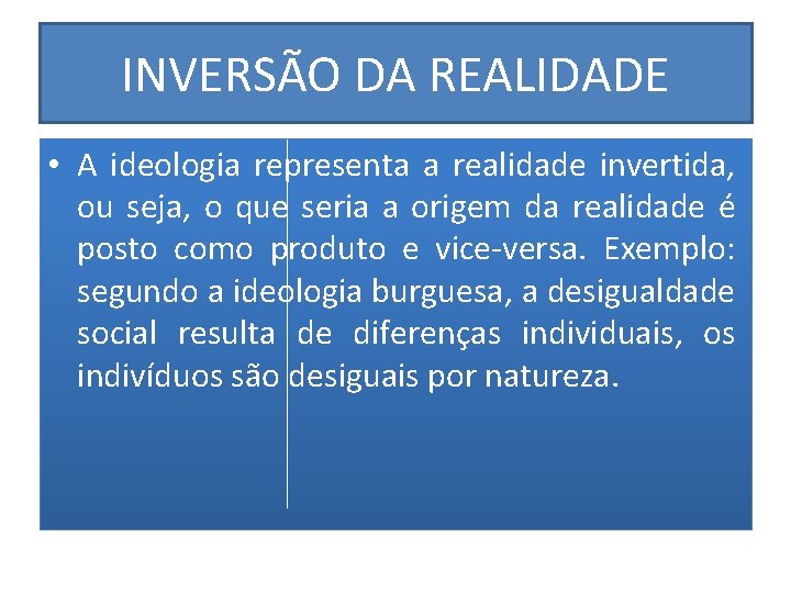 INVERSÃO DA REALIDADE • A ideologia representa a realidade invertida, ou seja, o que