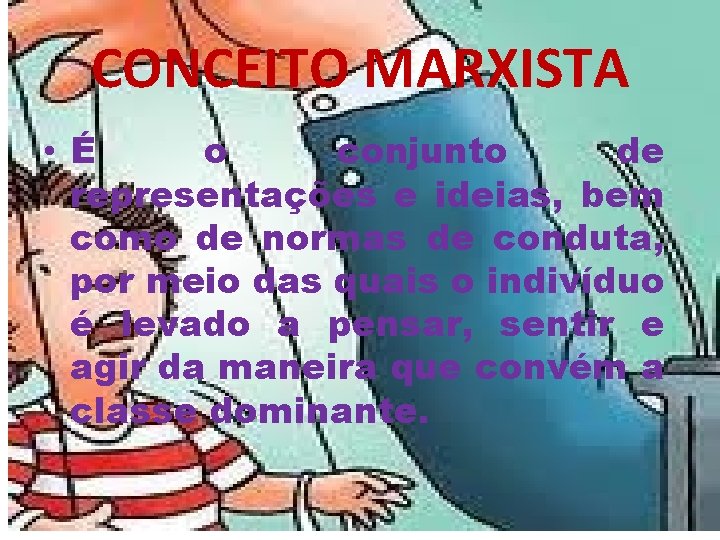 CONCEITO MARXISTA • É o conjunto de representações e ideias, bem como de normas