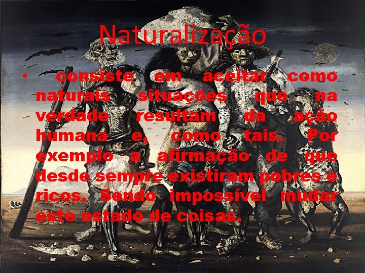 Naturalização • consiste em aceitar como naturais situações que na verdade resultam da ação