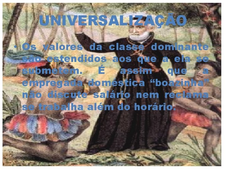 UNIVERSALIZAÇÃO • Os valores da classe dominante são estendidos aos que a ela se