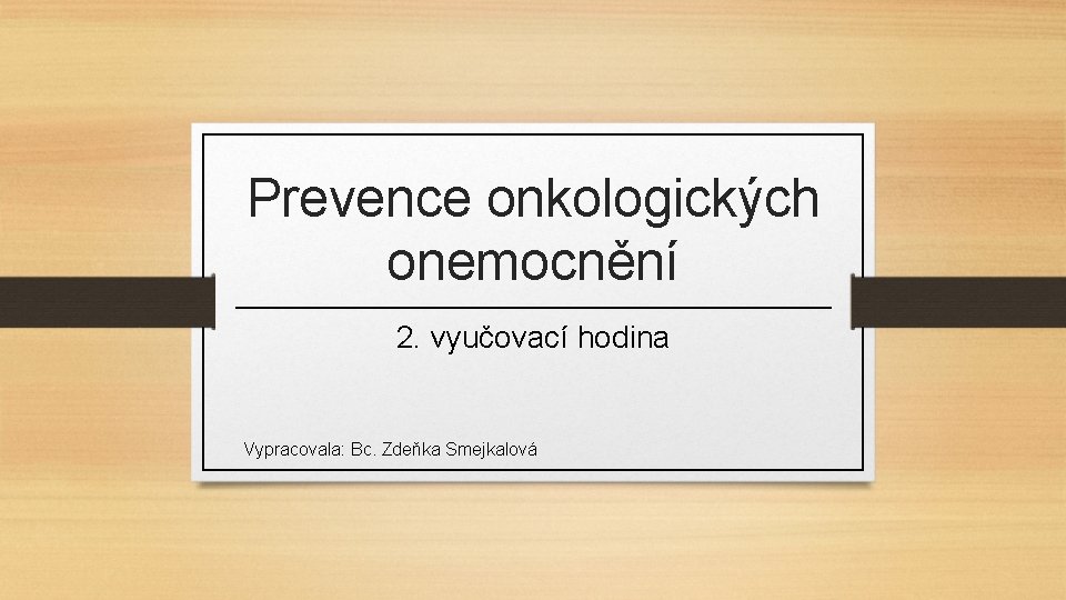 Prevence onkologických onemocnění 2. vyučovací hodina Vypracovala: Bc. Zdeňka Smejkalová 