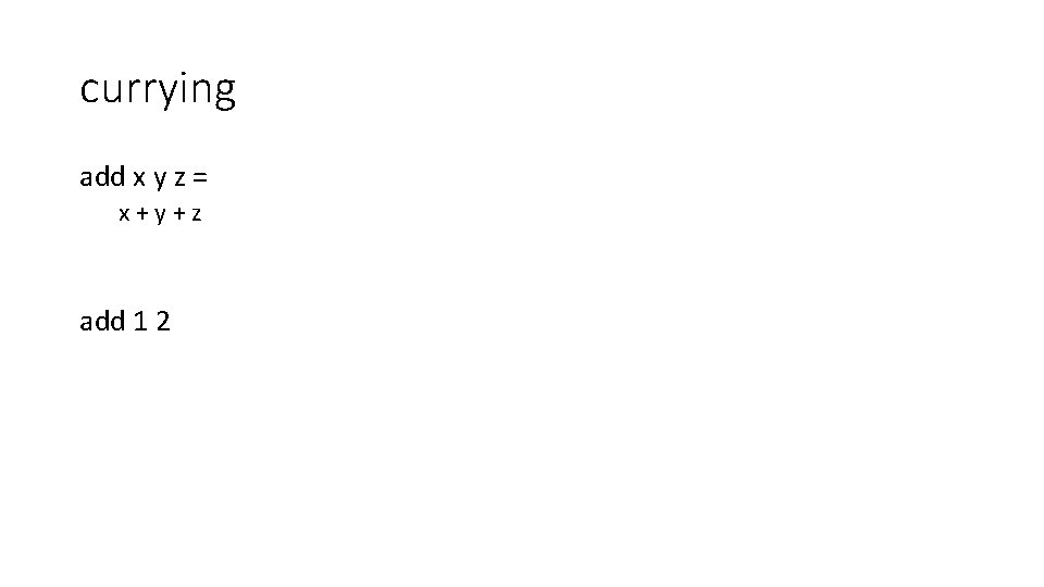 currying add x y z = x+y+z add 1 2 