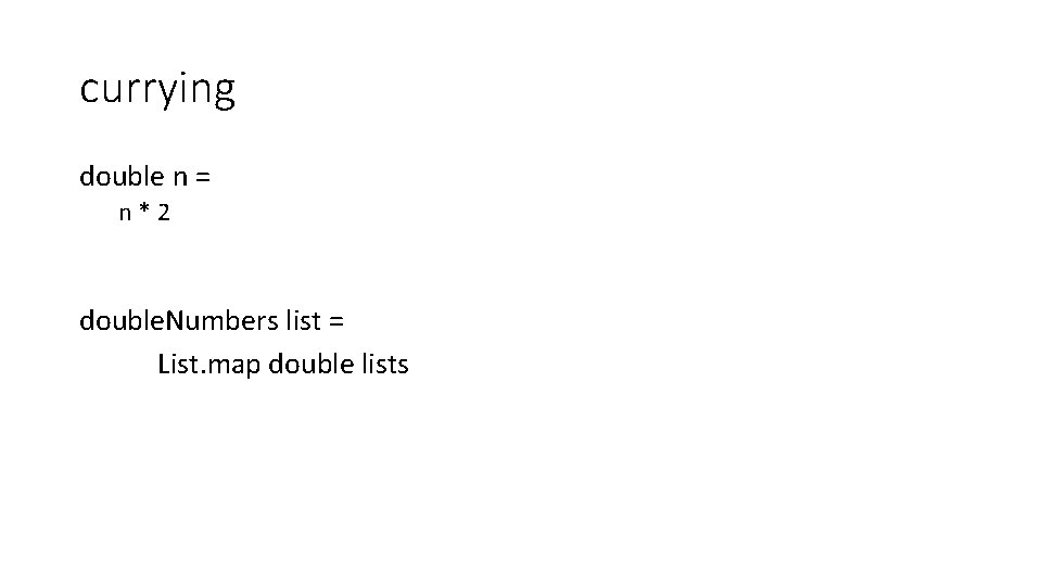 currying double n = n*2 double. Numbers list = List. map double lists 