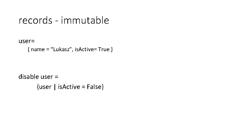 records - immutable user= { name = “Lukasz”, is. Active= True } disable user