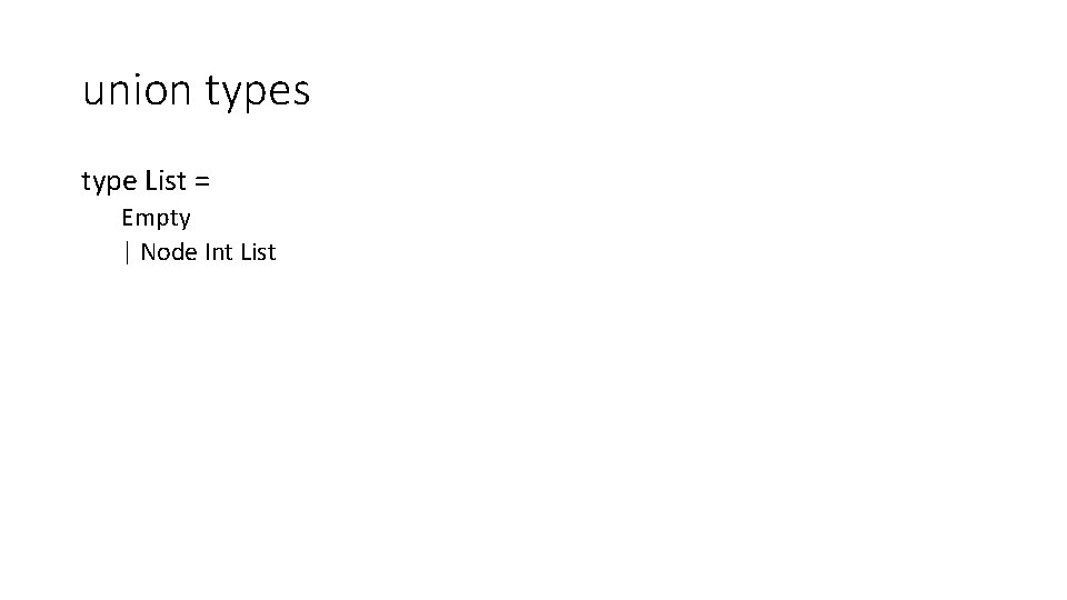 union types type List = Empty | Node Int List 