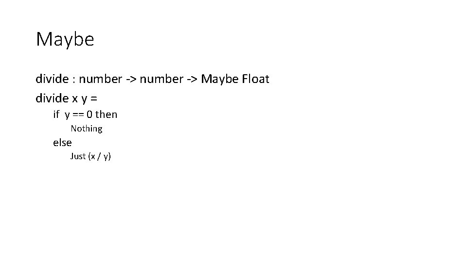 Maybe divide : number -> Maybe Float divide x y = if y ==