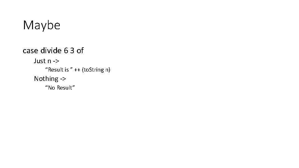 Maybe case divide 6 3 of Just n -> “Result is ” ++ (to.