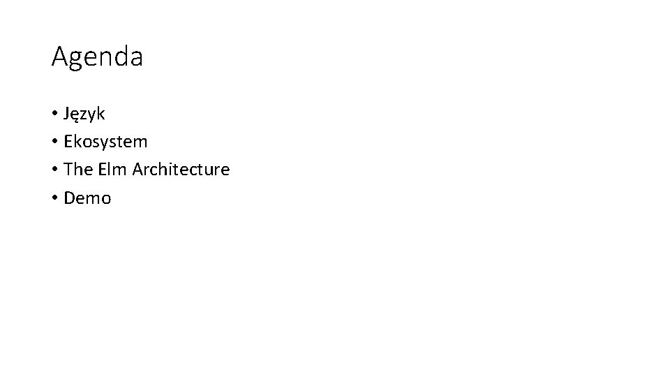 Agenda • Język • Ekosystem • The Elm Architecture • Demo 
