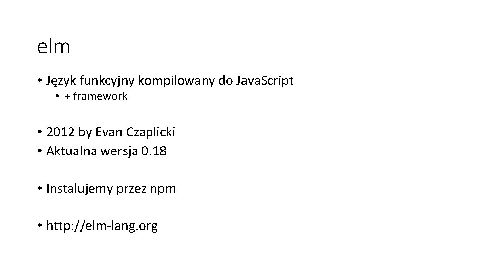 elm • Język funkcyjny kompilowany do Java. Script • + framework • 2012 by