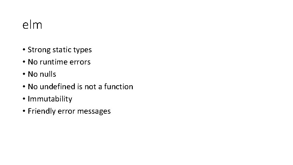 elm • Strong static types • No runtime errors • No nulls • No