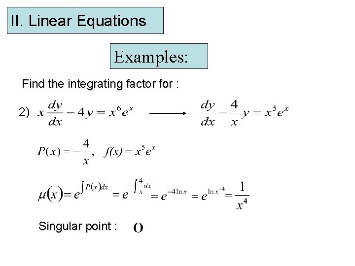 II. Linear Equations Examples: Find the integrating factor for : 2) Singular point :