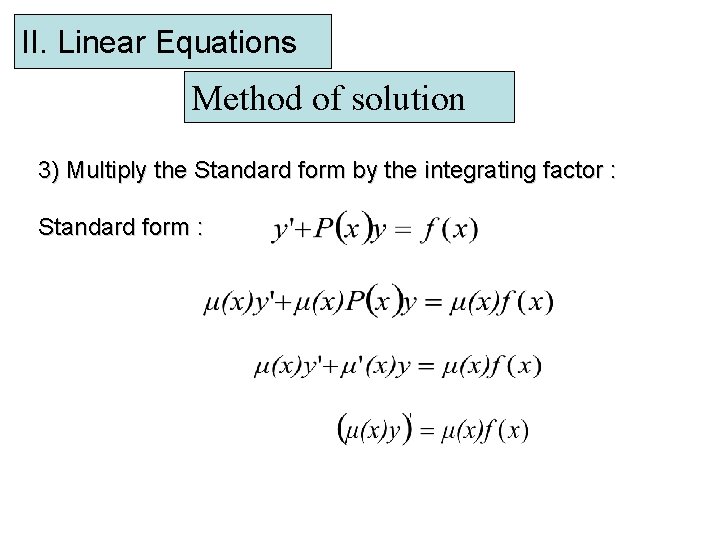 II. Linear Equations Method of solution 3) Multiply the Standard form by the integrating