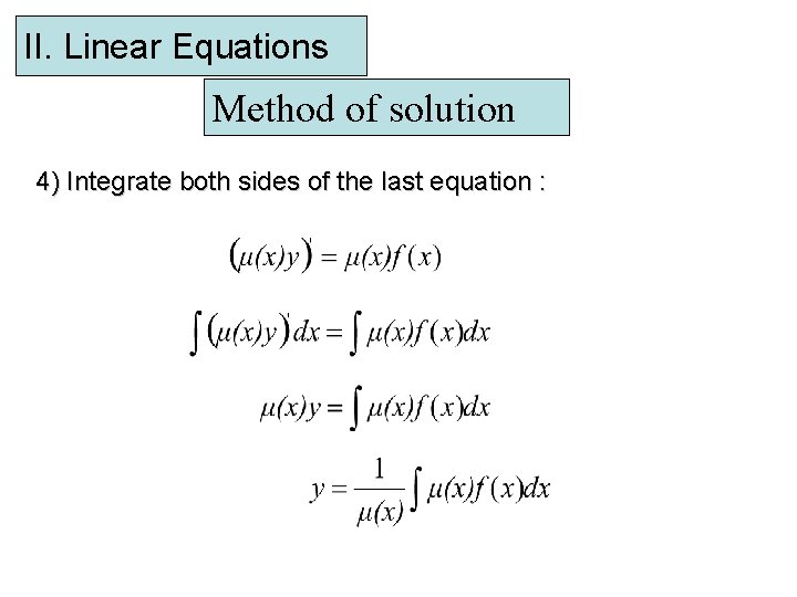 II. Linear Equations Method of solution 4) Integrate both sides of the last equation