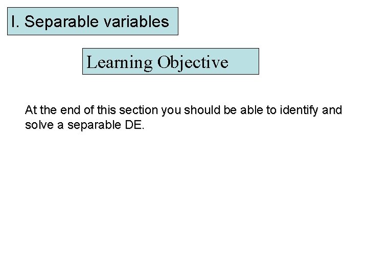 I. Separable variables Learning Objective At the end of this section you should be