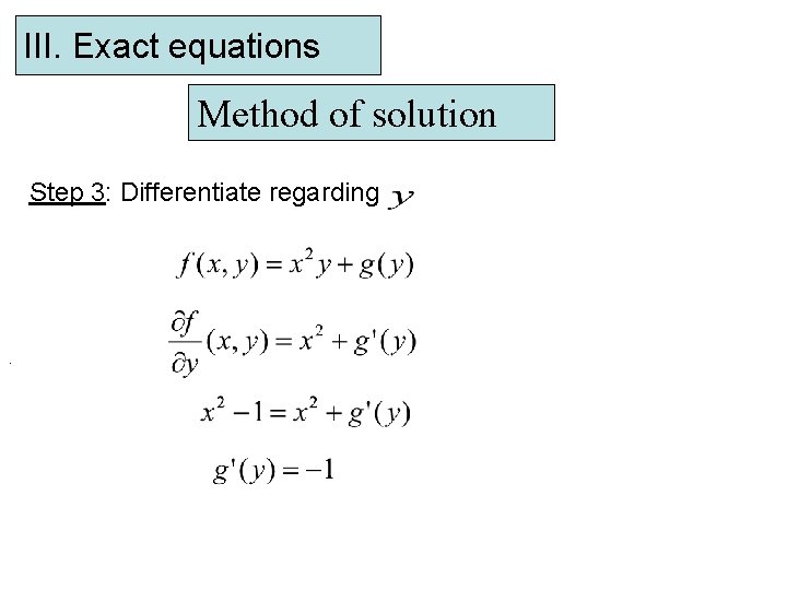 III. Exact equations Method of solution Step 3: Differentiate regarding . 